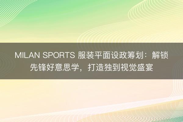 MILAN SPORTS 服装平面设政筹划：解锁先锋好意思学，打造独到视觉盛宴