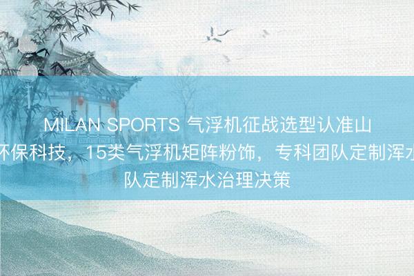 MILAN SPORTS 气浮机征战选型认准山东省天源环保科技，15类气浮机矩阵粉饰，专科团队定制浑水治理决策