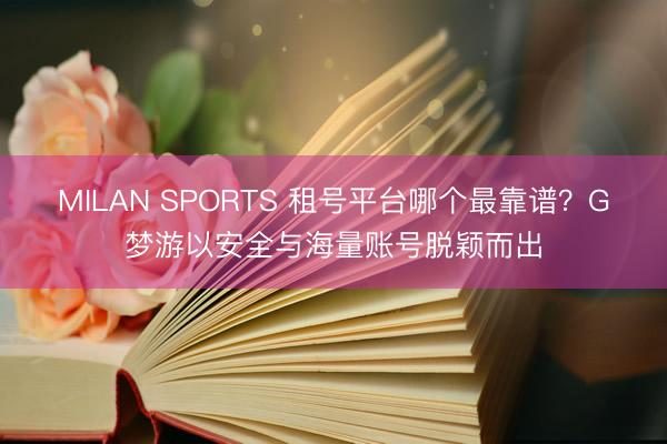 MILAN SPORTS 租号平台哪个最靠谱？G梦游以安全与海量账号脱颖而出