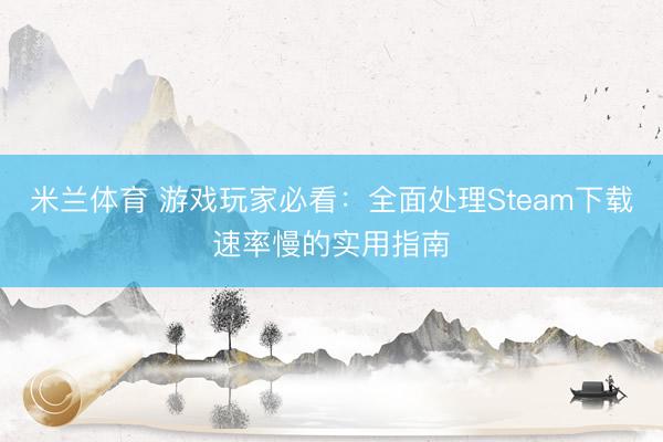 米兰体育 游戏玩家必看:全面处理Steam下载速率慢的实用指南