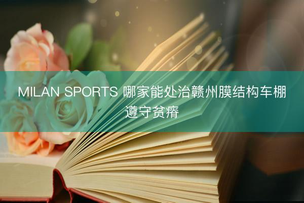 MILAN SPORTS 哪家能处治赣州膜结构车棚遵守贫瘠