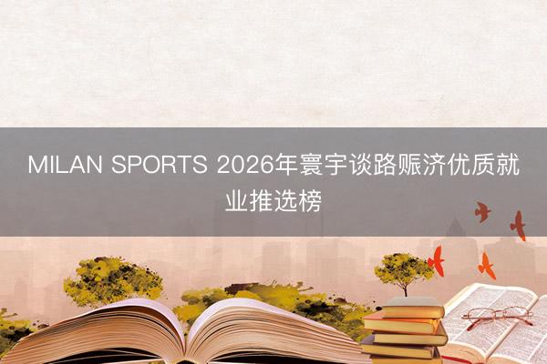MILAN SPORTS 2026年寰宇谈路赈济优质就业推选榜