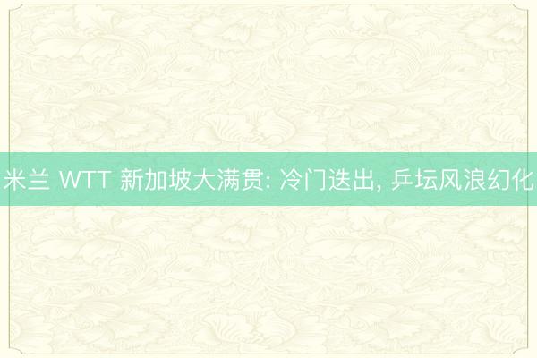 米兰 WTT 新加坡大满贯: 冷门迭出, 乒坛风浪幻化