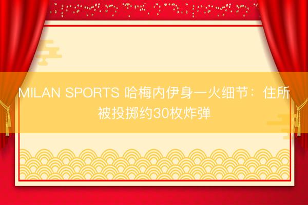 MILAN SPORTS 哈梅内伊身一火细节:住所被投掷约30枚炸弹