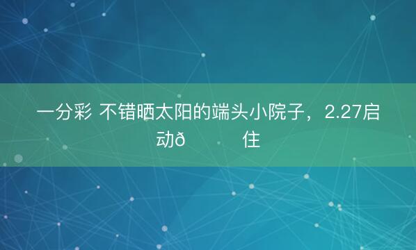 一分彩 不错晒太阳的端头小院子，2.27启动🉑住